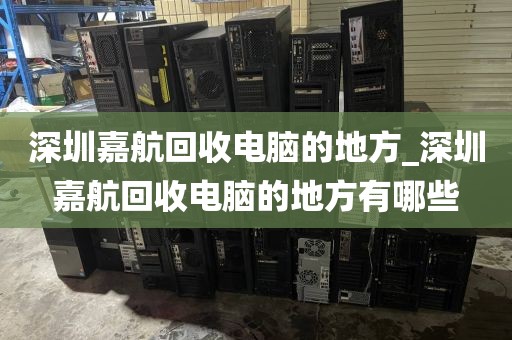 深圳嘉航回收電腦的地方_深圳嘉航回收電腦的地方有哪些
