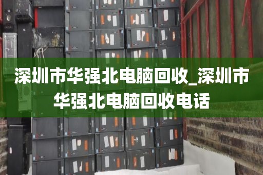 深圳市華強北電腦回收_深圳市華強北電腦回收電話