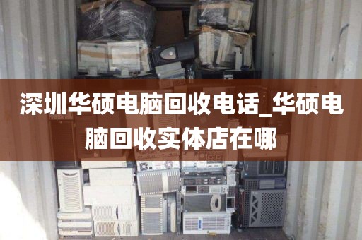 深圳華碩電腦回收電話_華碩電腦回收實體店在哪