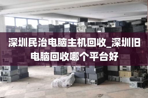 深圳民治電腦主機(jī)回收_深圳舊電腦回收哪個(gè)平臺(tái)好