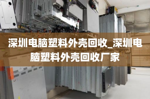 深圳電腦塑料外殼回收_深圳電腦塑料外殼回收廠家