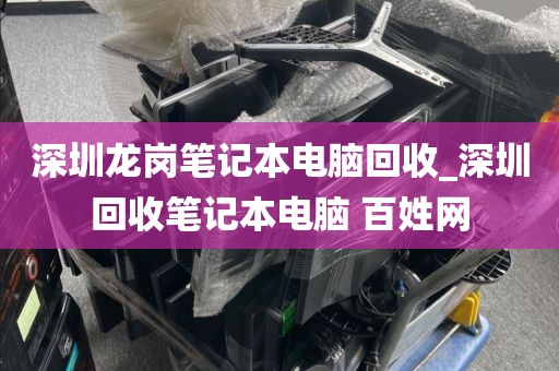 深圳龍崗筆記本電腦回收_深圳回收筆記本電腦 百姓網(wǎng)
