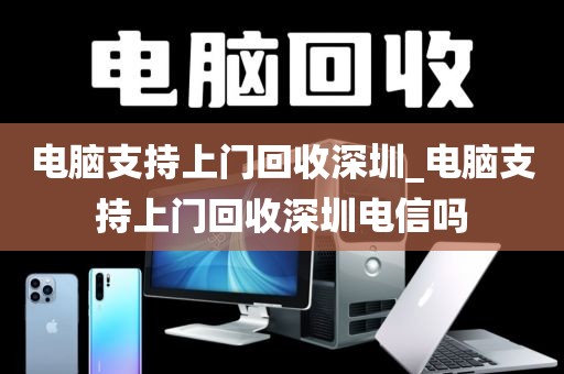 電腦支持上門回收深圳_電腦支持上門回收深圳電信嗎