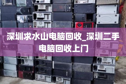 深圳求水山電腦回收_深圳二手電腦回收上門