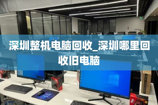 深圳整機(jī)電腦回收_深圳哪里回收舊電腦