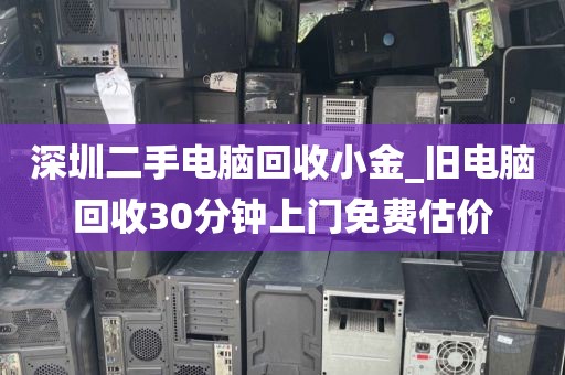 深圳二手電腦回收小金_舊電腦回收30分鐘上門免費(fèi)估價(jià)