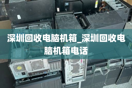 深圳回收電腦機(jī)箱_深圳回收電腦機(jī)箱電話