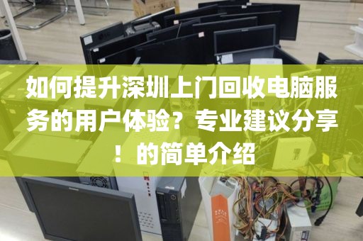 如何提升深圳上門回收電腦服務(wù)的用戶體驗(yàn)？專業(yè)建議分享！的簡單介紹