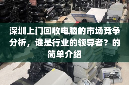 深圳上門回收電腦的市場競爭分析，誰是行業(yè)的領導者？的簡單介紹