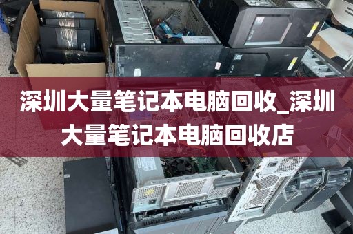 深圳大量筆記本電腦回收_深圳大量筆記本電腦回收店