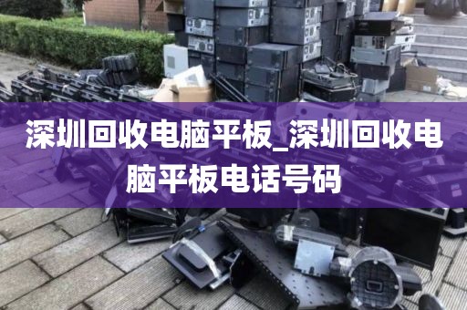 深圳回收電腦平板_深圳回收電腦平板電話號(hào)碼