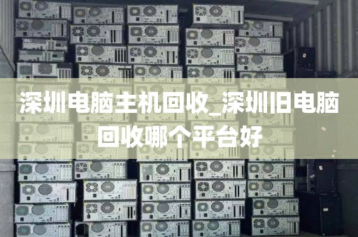 深圳電腦主機(jī)回收_深圳舊電腦回收哪個(gè)平臺(tái)好