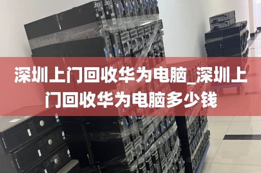 深圳上門(mén)回收華為電腦_深圳上門(mén)回收華為電腦多少錢(qián)