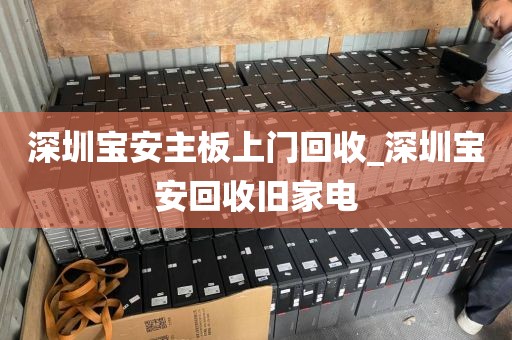 深圳寶安主板上門回收_深圳寶安回收舊家電
