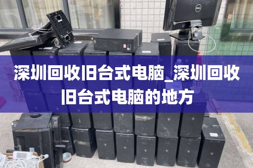 深圳回收舊臺(tái)式電腦_深圳回收舊臺(tái)式電腦的地方