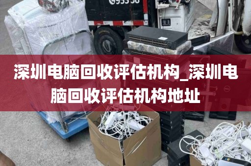 深圳電腦回收評估機(jī)構(gòu)_深圳電腦回收評估機(jī)構(gòu)地址