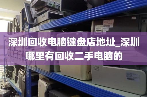 深圳回收電腦鍵盤店地址_深圳哪里有回收二手電腦的