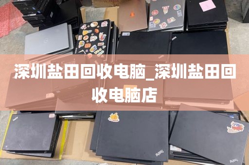 深圳鹽田回收電腦_深圳鹽田回收電腦店