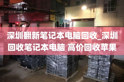 深圳翻新筆記本電腦回收_深圳回收筆記本電腦 高價(jià)回收蘋(píng)果
