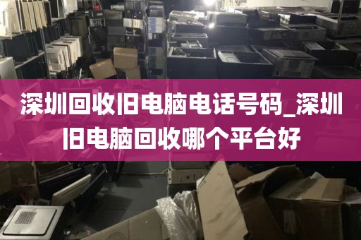 深圳回收舊電腦電話號(hào)碼_深圳舊電腦回收哪個(gè)平臺(tái)好