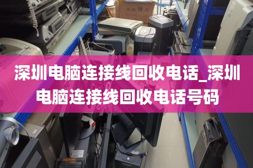 深圳電腦連接線回收電話_深圳電腦連接線回收電話號(hào)碼