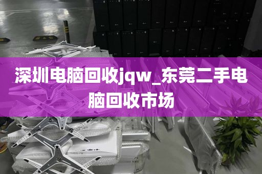 深圳電腦回收jqw_東莞二手電腦回收市場(chǎng)