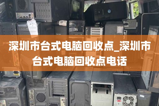 深圳市臺(tái)式電腦回收點(diǎn)_深圳市臺(tái)式電腦回收點(diǎn)電話