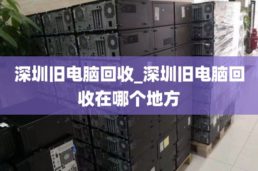 深圳舊電腦回收_深圳舊電腦回收在哪個地方