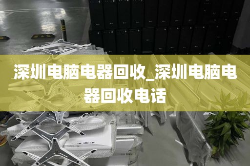 深圳電腦電器回收_深圳電腦電器回收電話