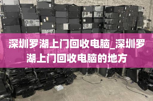 深圳羅湖上門回收電腦_深圳羅湖上門回收電腦的地方