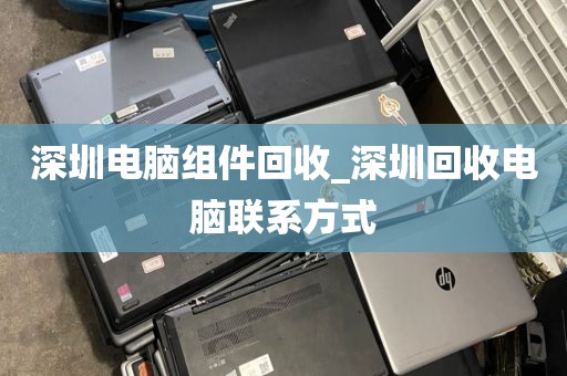 深圳電腦組件回收_深圳回收電腦聯(lián)系方式