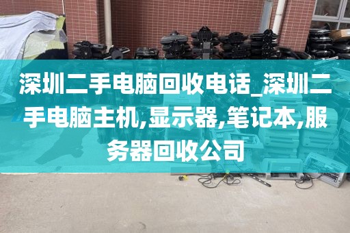 深圳二手電腦回收電話_深圳二手電腦主機,顯示器,筆記本,服務(wù)器回收公司