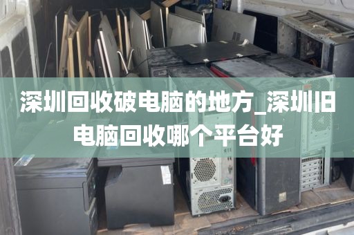 深圳回收破電腦的地方_深圳舊電腦回收哪個(gè)平臺好