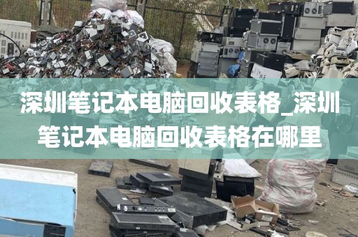 深圳筆記本電腦回收表格_深圳筆記本電腦回收表格在哪里