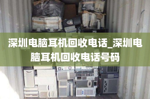 深圳電腦耳機(jī)回收電話_深圳電腦耳機(jī)回收電話號(hào)碼