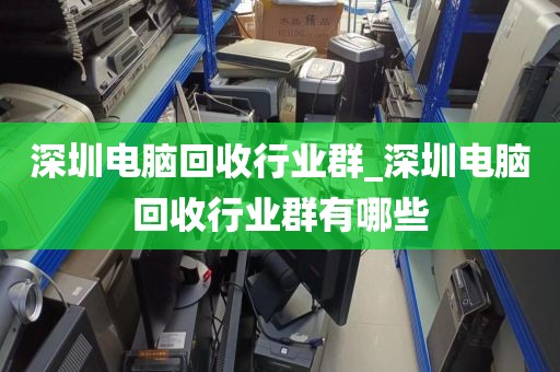 深圳電腦回收行業(yè)群_深圳電腦回收行業(yè)群有哪些