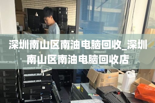 深圳南山區(qū)南油電腦回收_深圳南山區(qū)南油電腦回收店