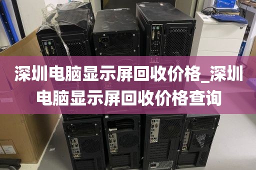 深圳電腦顯示屏回收價(jià)格_深圳電腦顯示屏回收價(jià)格查詢