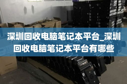 深圳回收電腦筆記本平臺(tái)_深圳回收電腦筆記本平臺(tái)有哪些