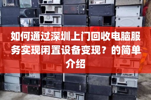 如何通過深圳上門回收電腦服務(wù)實現(xiàn)閑置設(shè)備變現(xiàn)？的簡單介紹