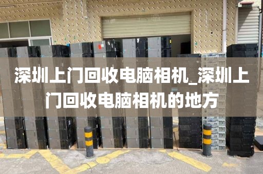 深圳上門(mén)回收電腦相機(jī)_深圳上門(mén)回收電腦相機(jī)的地方