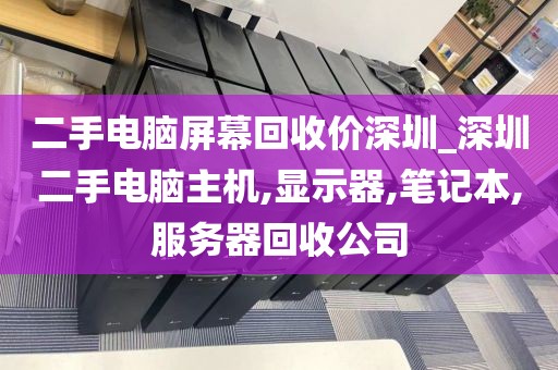 二手電腦屏幕回收價深圳_深圳二手電腦主機,顯示器,筆記本,服務器回收公司