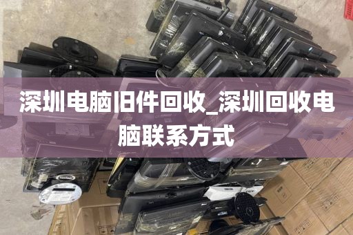 深圳電腦舊件回收_深圳回收電腦聯(lián)系方式