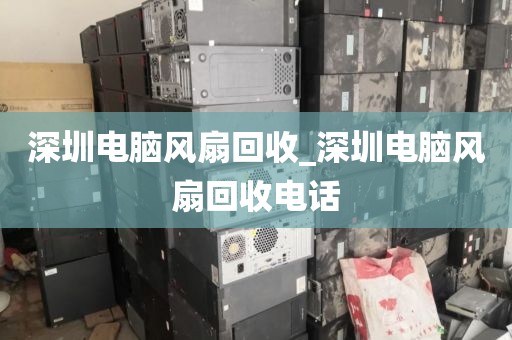 深圳電腦風(fēng)扇回收_深圳電腦風(fēng)扇回收電話(huà)