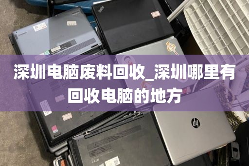 深圳電腦廢料回收_深圳哪里有回收電腦的地方