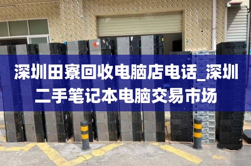 深圳田寮回收電腦店電話_深圳二手筆記本電腦交易市場(chǎng)
