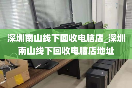 深圳南山線(xiàn)下回收電腦店_深圳南山線(xiàn)下回收電腦店地址