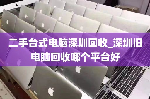 二手臺(tái)式電腦深圳回收_深圳舊電腦回收哪個(gè)平臺(tái)好