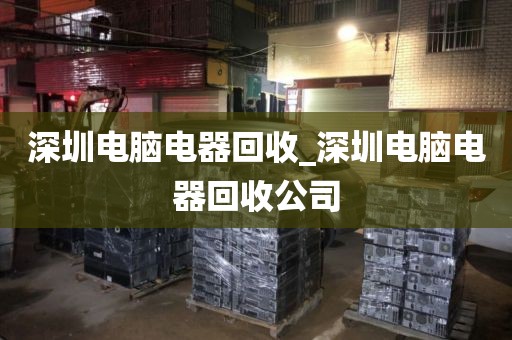 深圳電腦電器回收_深圳電腦電器回收公司