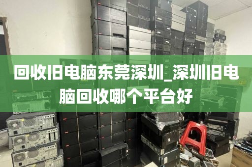 回收舊電腦東莞深圳_深圳舊電腦回收哪個平臺好